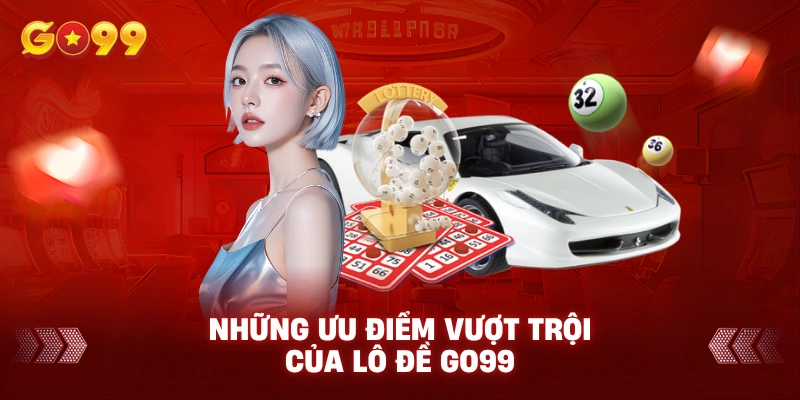 Những ưu điểm vượt trội của lô đề Go99